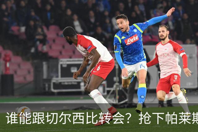 谁能跟切尔西比转会？抢下帕莱斯特拉后，蓝军又将买下2后卫1中场